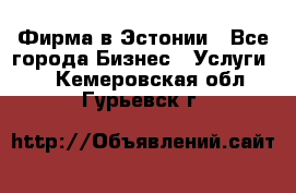 Фирма в Эстонии - Все города Бизнес » Услуги   . Кемеровская обл.,Гурьевск г.